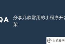 分享几个常用的小程序开发框架(小程序开发框架介绍)_主机参考