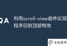 使用scroll-view组件实现小程序返回顶部的特效(小程序scrollview滚动到指定位置)。_主机参考
