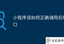 小程序如何正确调用后端接口(小程序如何调用后端接口)?_主机参考
