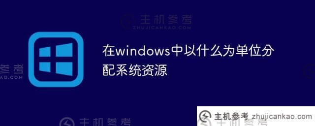 windows中系统资源分配的单位是什么(操作系统中资源分配的基本单位是什么)？