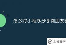 如何分享小程序到朋友圈(如何分享小程序到朋友圈)_主机参考