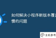 如何解决小程序新版本覆盖慢的问题(小程序发布新版本的缓存问题)_主机参考
