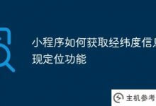 小程序如何获取经纬度信息实现定位功能(微信小程序输入经纬度查询位置)_主机参考