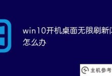 win10启动桌面无限刷新闪屏(win10桌面不断刷新闪屏)怎么办_主机参考
