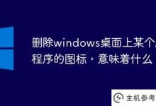 在windows桌面上删除一个应用的图标意味着什么(在windows 7桌面上删除一个应用的图标意味着什么)_主机参考