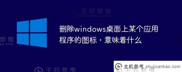 在windows桌面上删除一个应用的图标意味着什么(在windows 7桌面上删除一个应用的图标意味着什么)