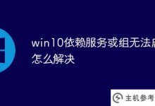 无法启动Win10相关服务或组。如何解决(windows10依赖服务或组无法启动)_主机参考