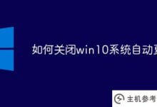 如何关闭win10系统自动更新(如何关闭WIN10系统自动更新)_主机参考