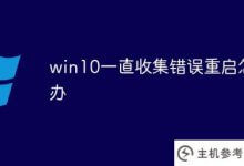 Win10总是收集错误。如何重启?(如何解决win10总是收集错误?)_主机参考