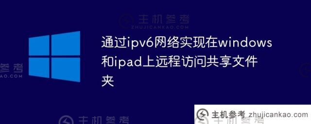通过ipv6网络远程访问windows和ipad上的共享文件夹(ipad如何访问局域网中的共享文件)