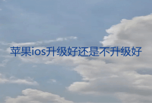 苹果ios升级好还是不升级好?苹果手机更新系统的优缺点_主机参考