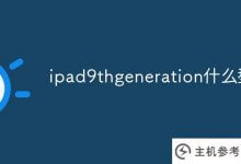 ipad9thgeneration什么型号(ipad9th参数)_主机参考