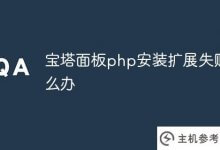 宝塔 php的安装扩展失败怎么办(宝塔 Panel部署php项目)_主机参考