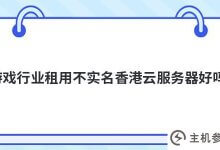 租用不知名的香港云服务器(游戏服务器都是租用的)对行业好吗_主机参考