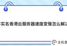 没有,如何解决实名香港云服务器(香港云服务器一个月)变慢的问题_主机参考