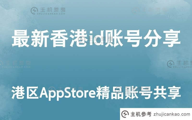 最新香港id账号分享【香港AppStore精品账号分享】(appstore香港账号)-主机参考