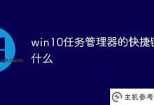 win10中打开任务管理器的快捷键是什么(windows中打开任务管理器的快捷键是)_主机参考
