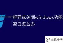 如果打开或关闭了windows功能,该怎么办?(电脑打开或关闭windows功能怎么会是空白的?)_主机参考