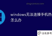 windows连接不上手机热点怎么办?(windows无法连接手机热点是什么问题?)_主机参考