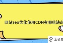 在网站seo优化中使用cdn有什么弊端(CDN优化是什么意思)_主机参考