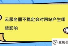 云服务器不稳定会对网站产生什么影响(云服务器不稳定会对网站产生什么影响)_主机参考