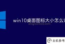 如何在win10中调整桌面图标的大小(如何在window10系统中调整桌面图标的大小)_主机参考