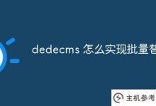 dedecms如何实现批量替换？_主机参考
