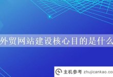 外贸网站建设的核心目的是什么?_主机参考